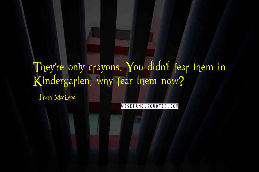 Hugh MacLeod Quotes: They're only crayons. You didn't fear them in Kindergarten, why fear them now?