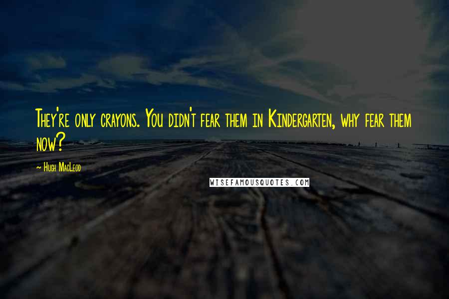 Hugh MacLeod Quotes: They're only crayons. You didn't fear them in Kindergarten, why fear them now?