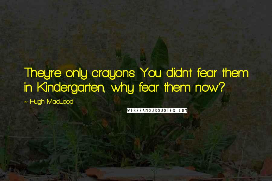Hugh MacLeod Quotes: They're only crayons. You didn't fear them in Kindergarten, why fear them now?