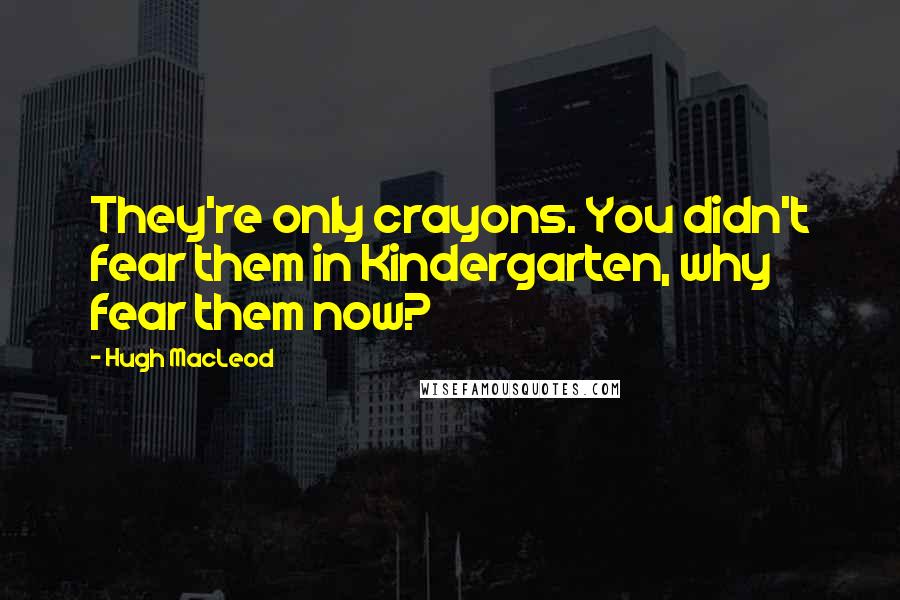 Hugh MacLeod Quotes: They're only crayons. You didn't fear them in Kindergarten, why fear them now?