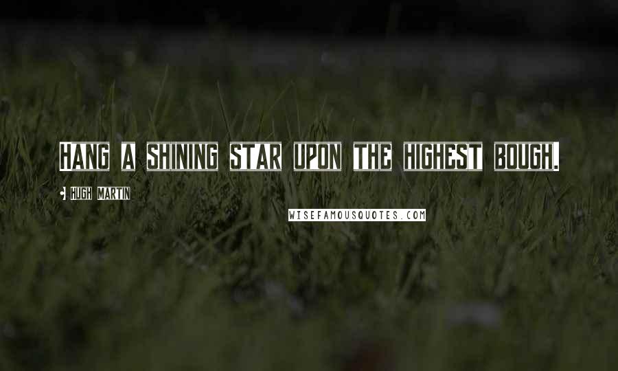 Hugh Martin Quotes: Hang a shining star upon the highest bough.