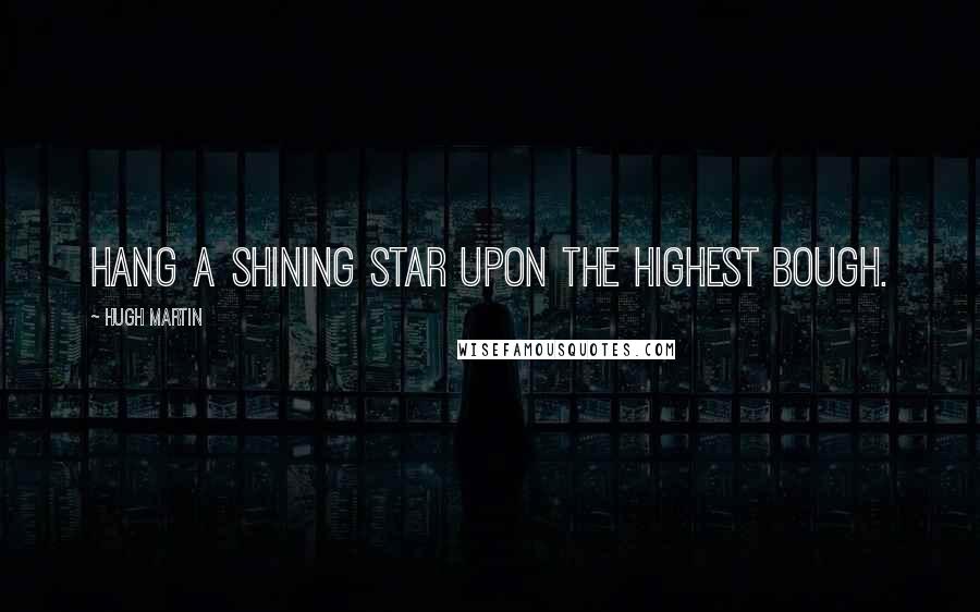 Hugh Martin Quotes: Hang a shining star upon the highest bough.