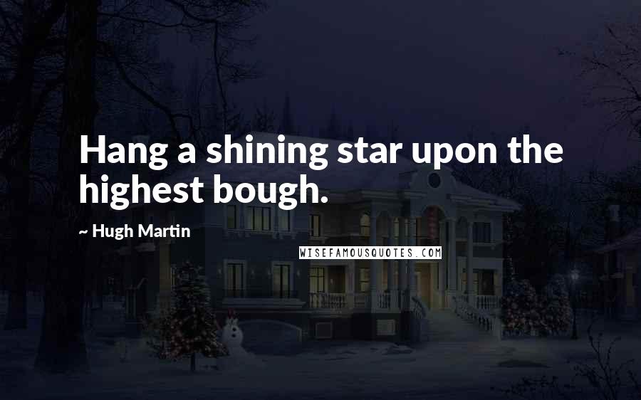 Hugh Martin Quotes: Hang a shining star upon the highest bough.