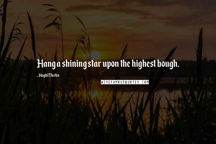 Hugh Martin Quotes: Hang a shining star upon the highest bough.