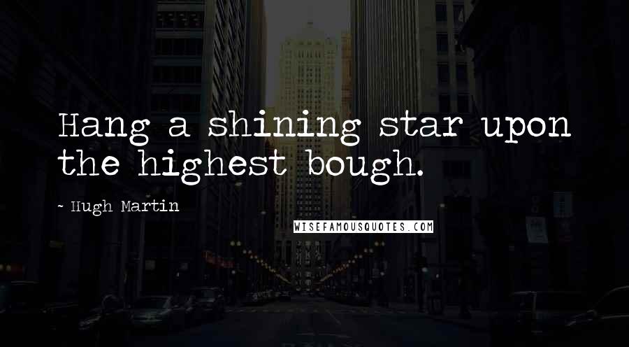 Hugh Martin Quotes: Hang a shining star upon the highest bough.