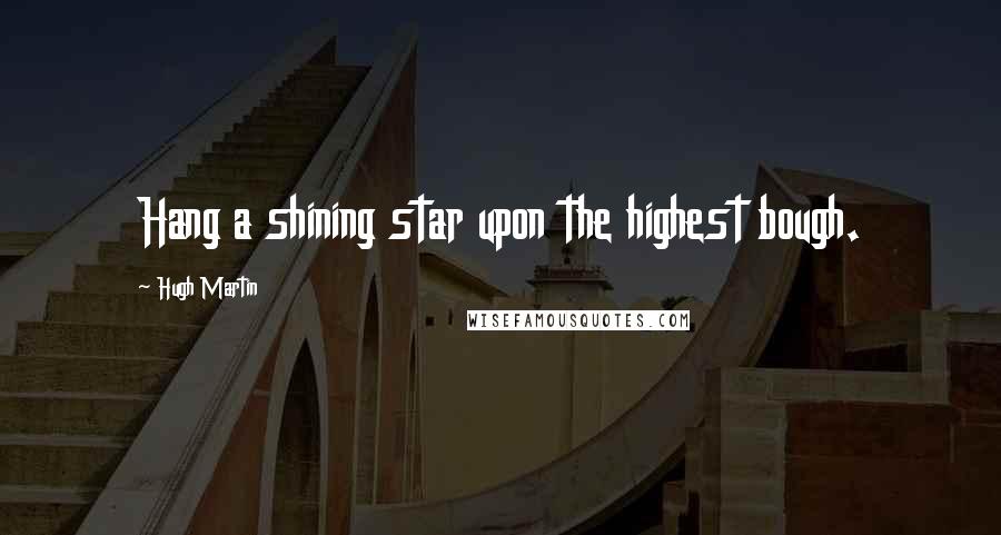 Hugh Martin Quotes: Hang a shining star upon the highest bough.