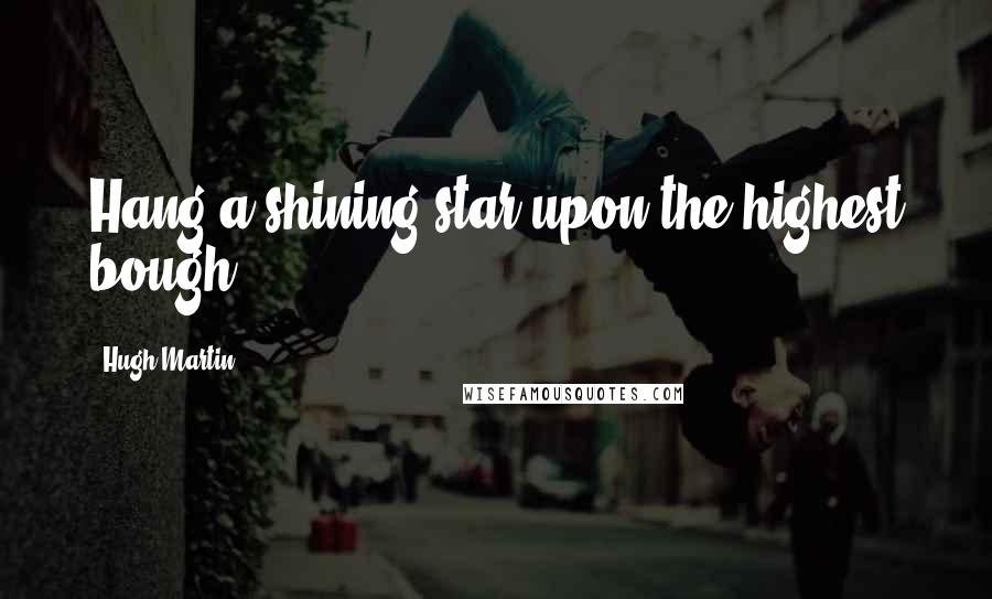 Hugh Martin Quotes: Hang a shining star upon the highest bough.