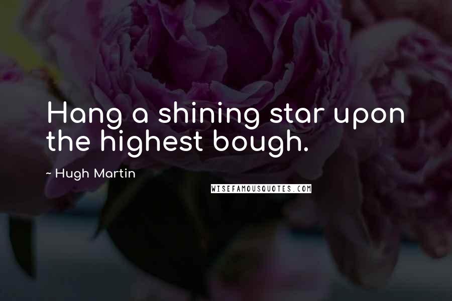 Hugh Martin Quotes: Hang a shining star upon the highest bough.