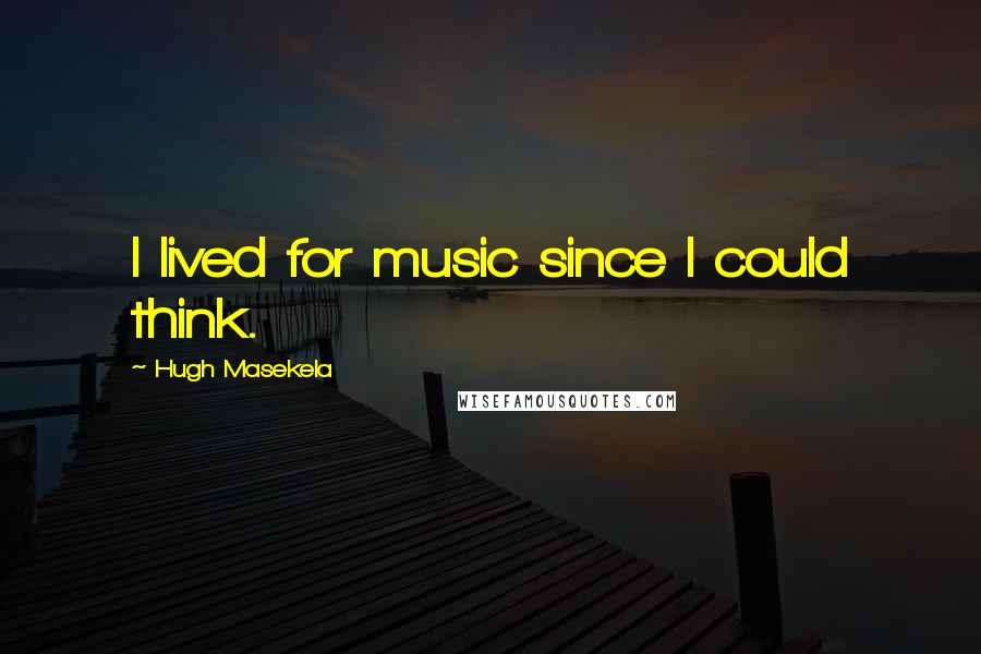 Hugh Masekela Quotes: I lived for music since I could think.