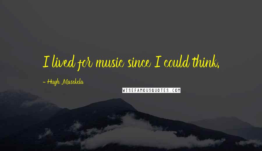 Hugh Masekela Quotes: I lived for music since I could think.