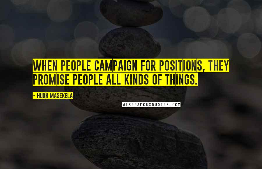 Hugh Masekela Quotes: When people campaign for positions, they promise people all kinds of things.