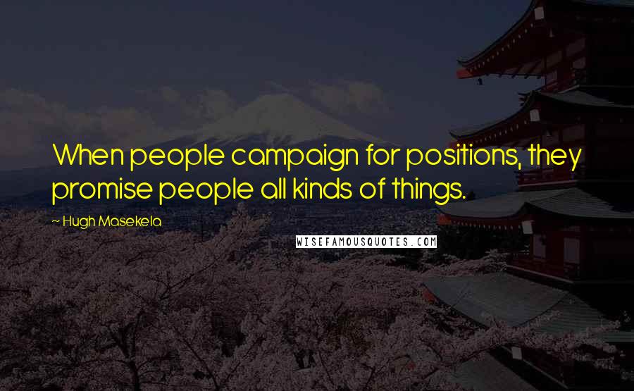 Hugh Masekela Quotes: When people campaign for positions, they promise people all kinds of things.