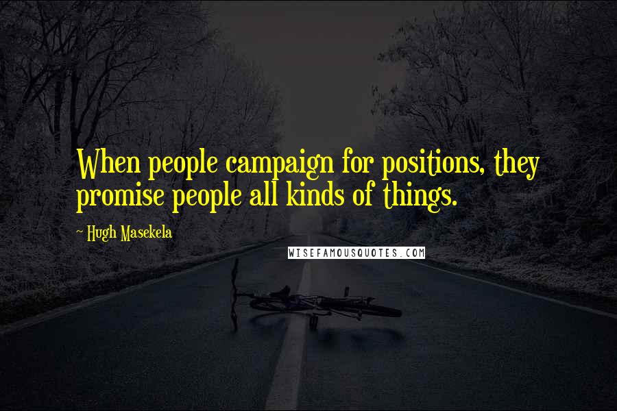 Hugh Masekela Quotes: When people campaign for positions, they promise people all kinds of things.