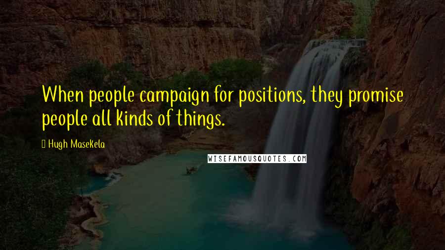 Hugh Masekela Quotes: When people campaign for positions, they promise people all kinds of things.