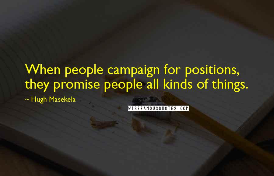 Hugh Masekela Quotes: When people campaign for positions, they promise people all kinds of things.