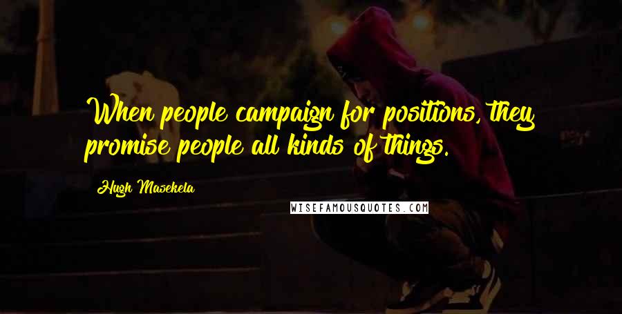 Hugh Masekela Quotes: When people campaign for positions, they promise people all kinds of things.