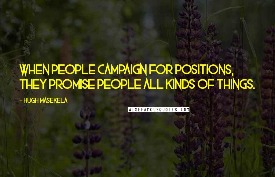 Hugh Masekela Quotes: When people campaign for positions, they promise people all kinds of things.