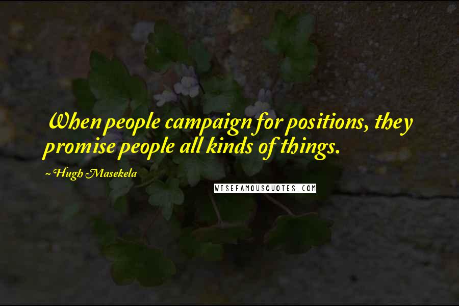 Hugh Masekela Quotes: When people campaign for positions, they promise people all kinds of things.
