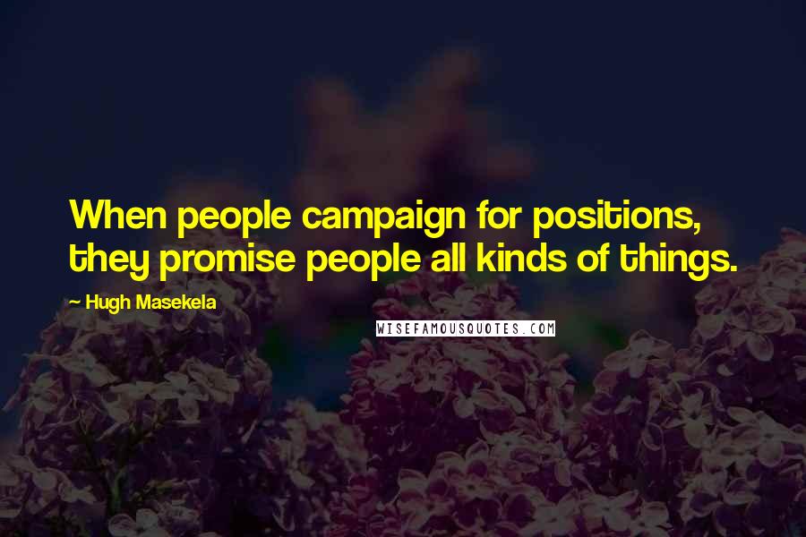 Hugh Masekela Quotes: When people campaign for positions, they promise people all kinds of things.