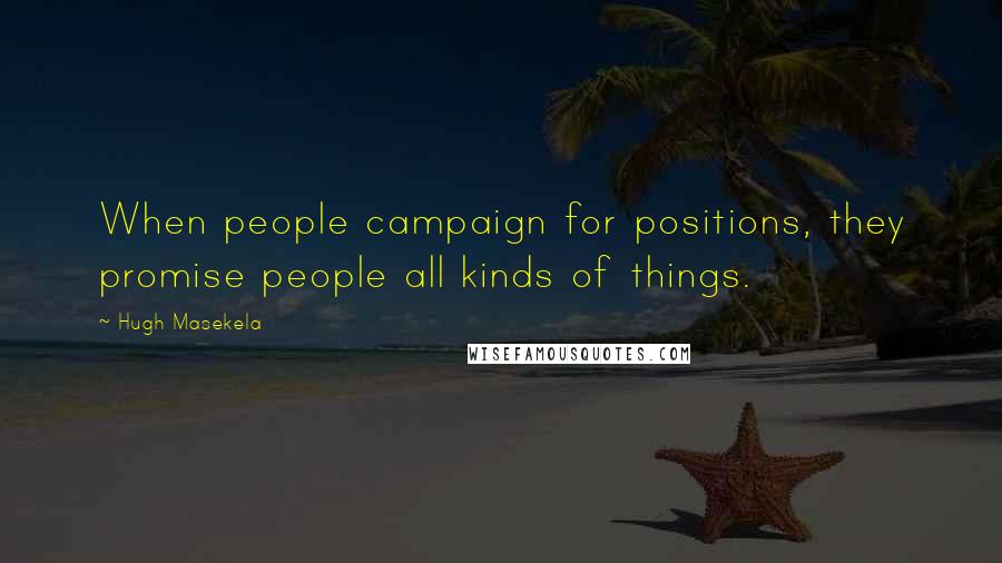 Hugh Masekela Quotes: When people campaign for positions, they promise people all kinds of things.