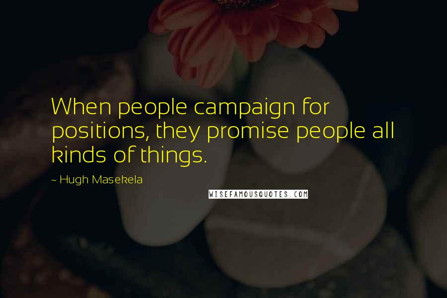 Hugh Masekela Quotes: When people campaign for positions, they promise people all kinds of things.