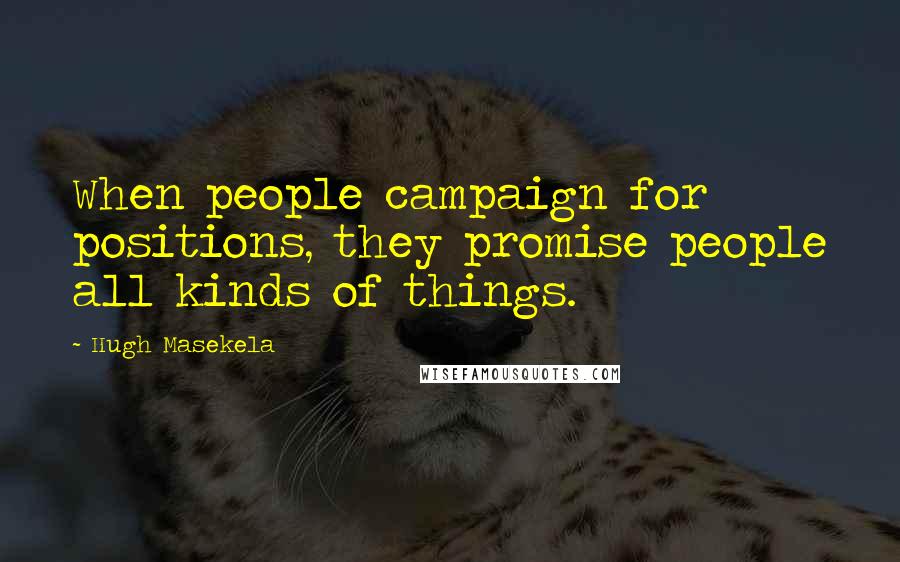 Hugh Masekela Quotes: When people campaign for positions, they promise people all kinds of things.