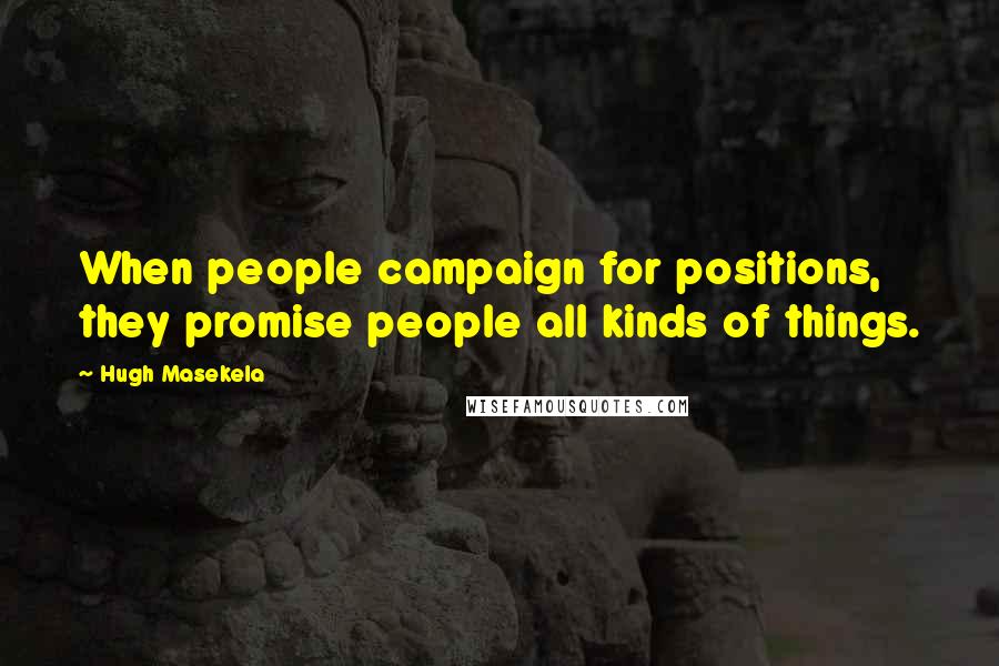 Hugh Masekela Quotes: When people campaign for positions, they promise people all kinds of things.