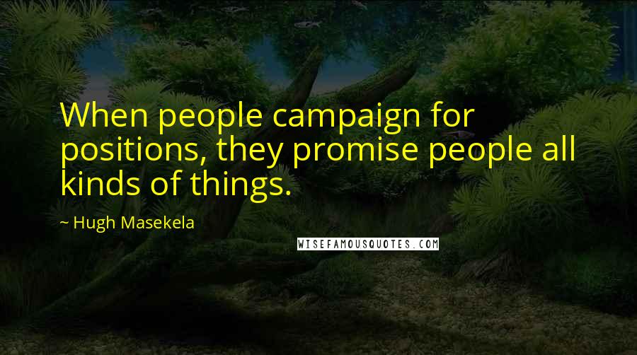 Hugh Masekela Quotes: When people campaign for positions, they promise people all kinds of things.