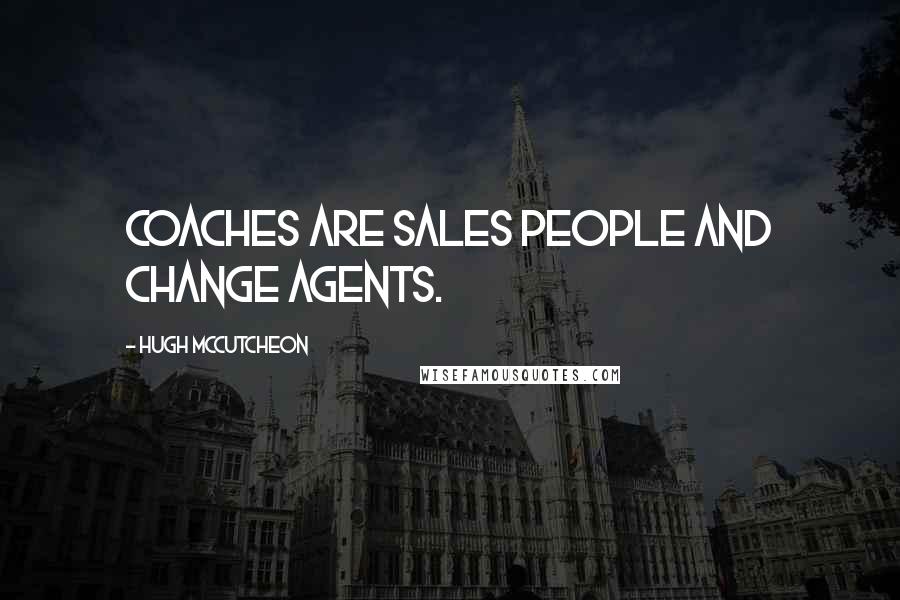 Hugh McCutcheon Quotes: Coaches are sales people and change agents.