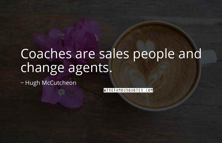 Hugh McCutcheon Quotes: Coaches are sales people and change agents.