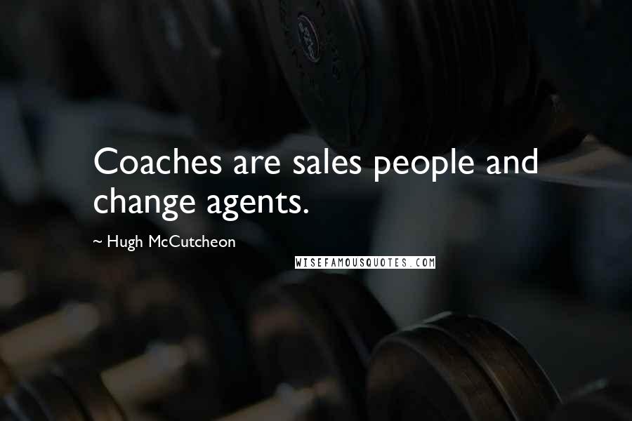 Hugh McCutcheon Quotes: Coaches are sales people and change agents.