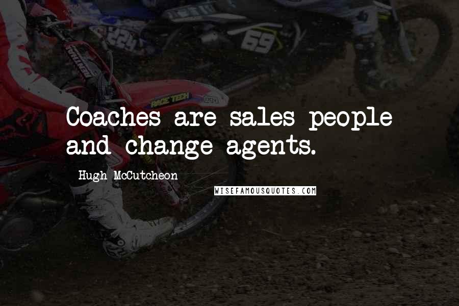 Hugh McCutcheon Quotes: Coaches are sales people and change agents.