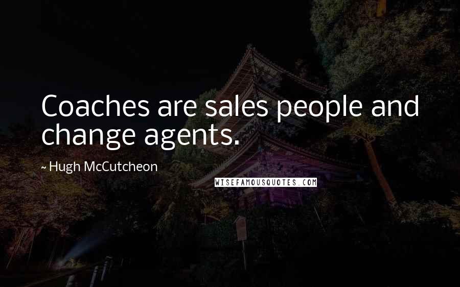 Hugh McCutcheon Quotes: Coaches are sales people and change agents.