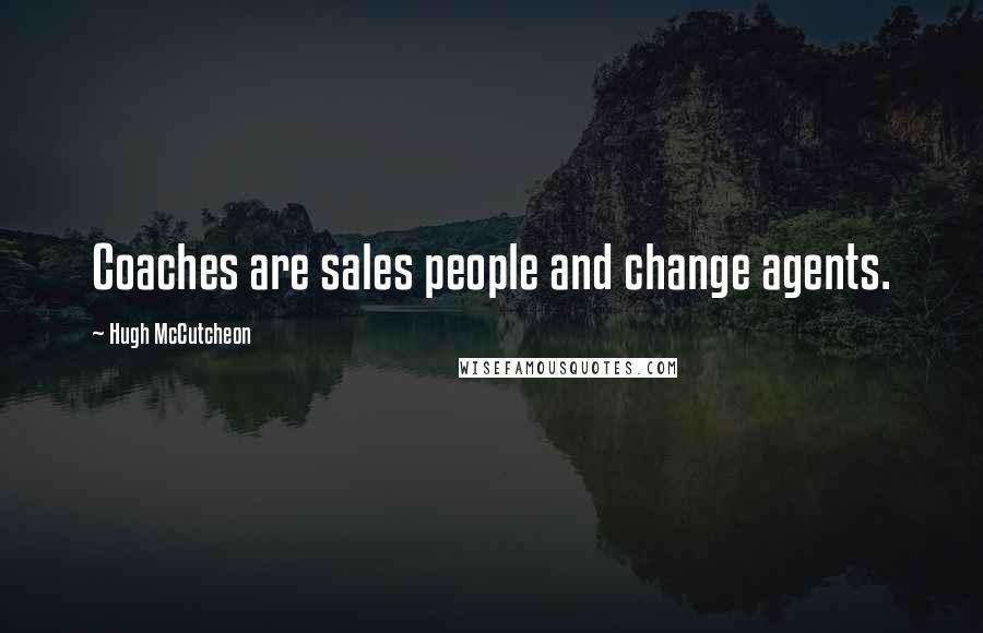 Hugh McCutcheon Quotes: Coaches are sales people and change agents.