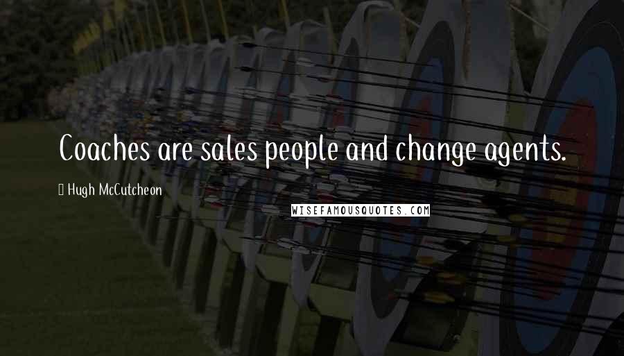 Hugh McCutcheon Quotes: Coaches are sales people and change agents.