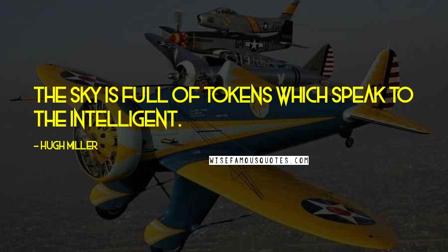 Hugh Miller Quotes: The sky is full of tokens which speak to the intelligent.