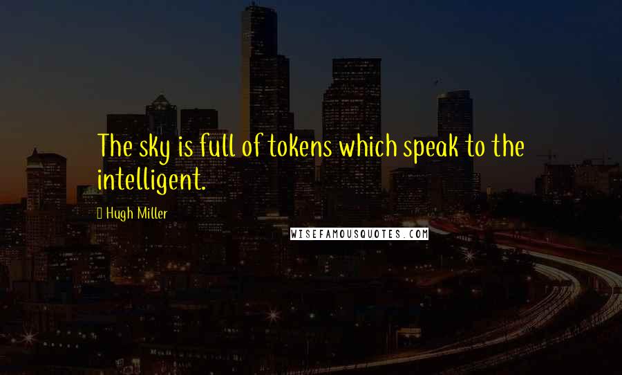 Hugh Miller Quotes: The sky is full of tokens which speak to the intelligent.