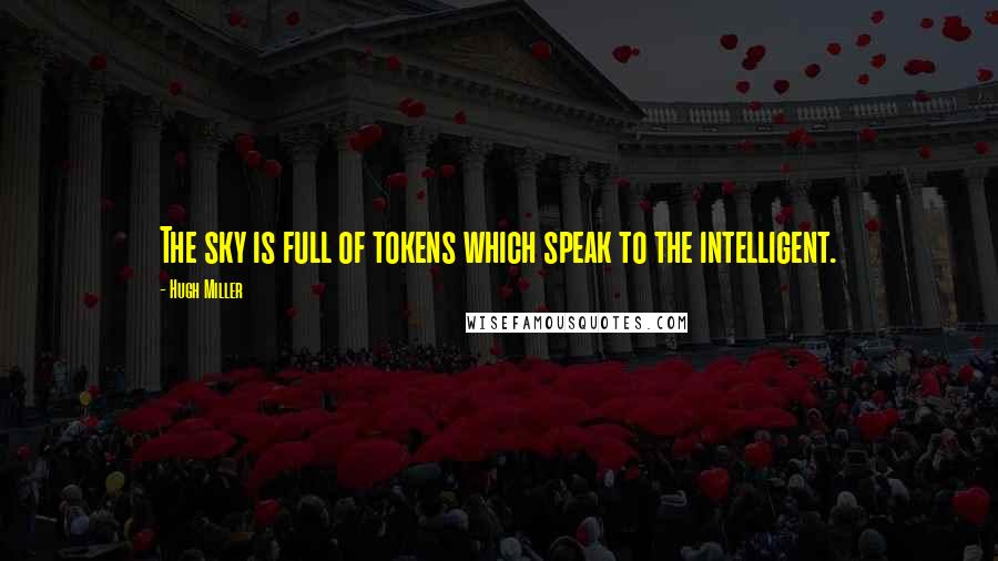 Hugh Miller Quotes: The sky is full of tokens which speak to the intelligent.