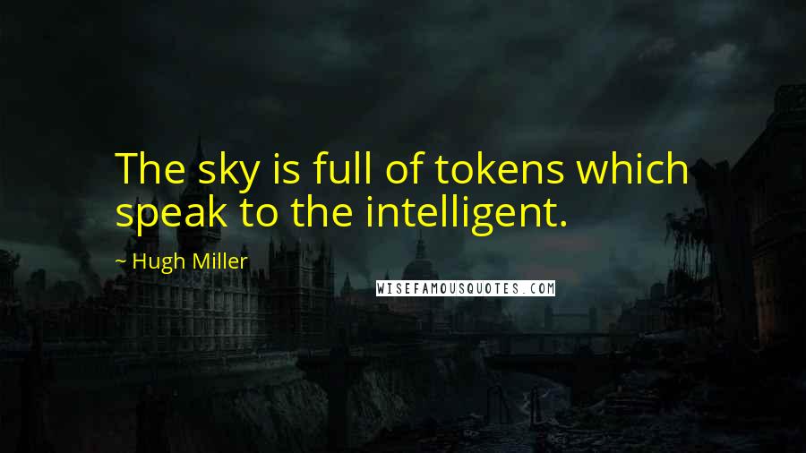 Hugh Miller Quotes: The sky is full of tokens which speak to the intelligent.