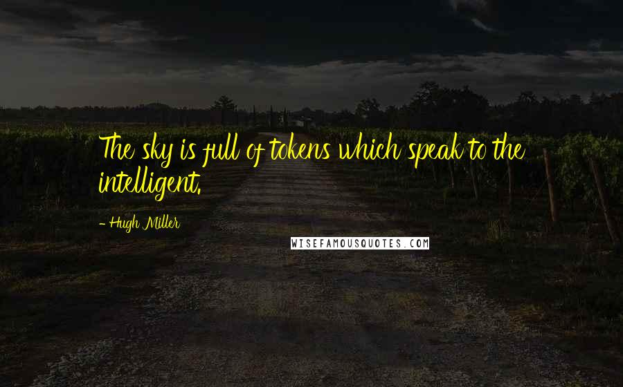 Hugh Miller Quotes: The sky is full of tokens which speak to the intelligent.