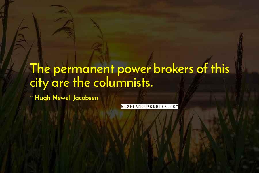 Hugh Newell Jacobsen Quotes: The permanent power brokers of this city are the columnists.