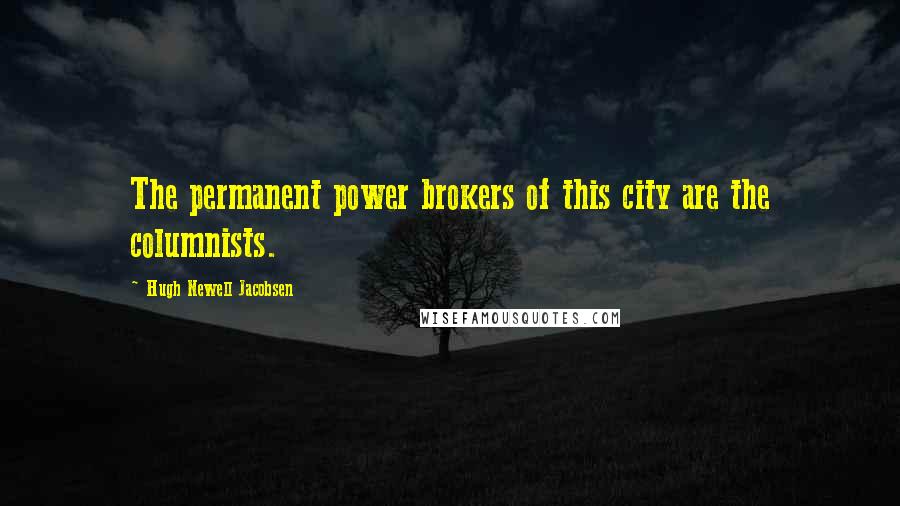 Hugh Newell Jacobsen Quotes: The permanent power brokers of this city are the columnists.