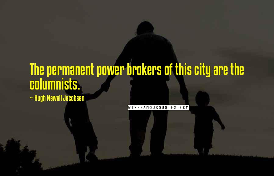 Hugh Newell Jacobsen Quotes: The permanent power brokers of this city are the columnists.