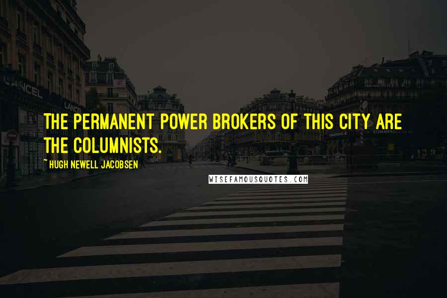 Hugh Newell Jacobsen Quotes: The permanent power brokers of this city are the columnists.