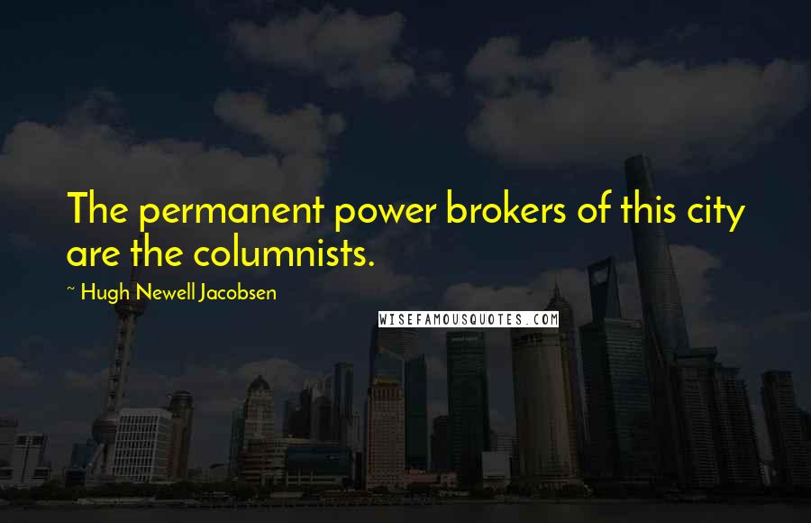 Hugh Newell Jacobsen Quotes: The permanent power brokers of this city are the columnists.