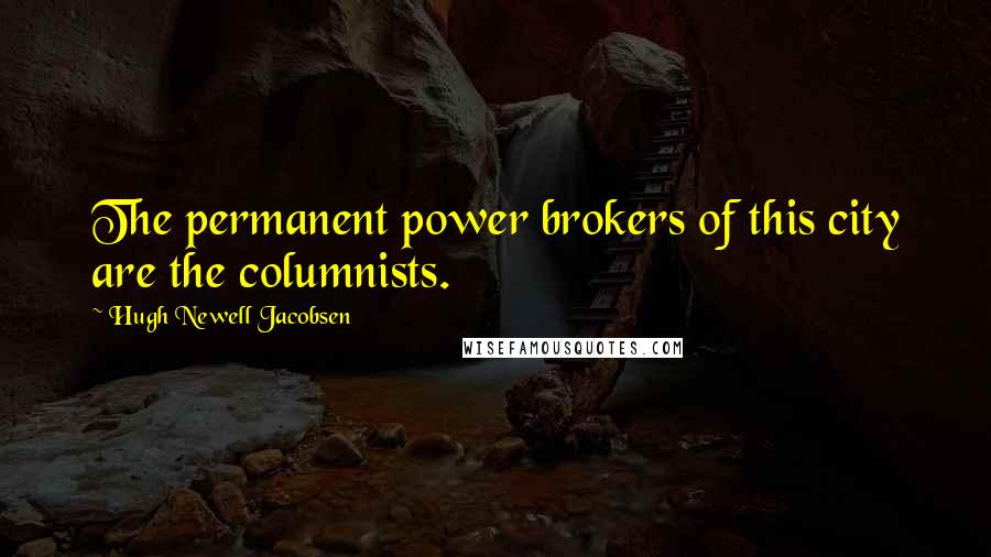 Hugh Newell Jacobsen Quotes: The permanent power brokers of this city are the columnists.