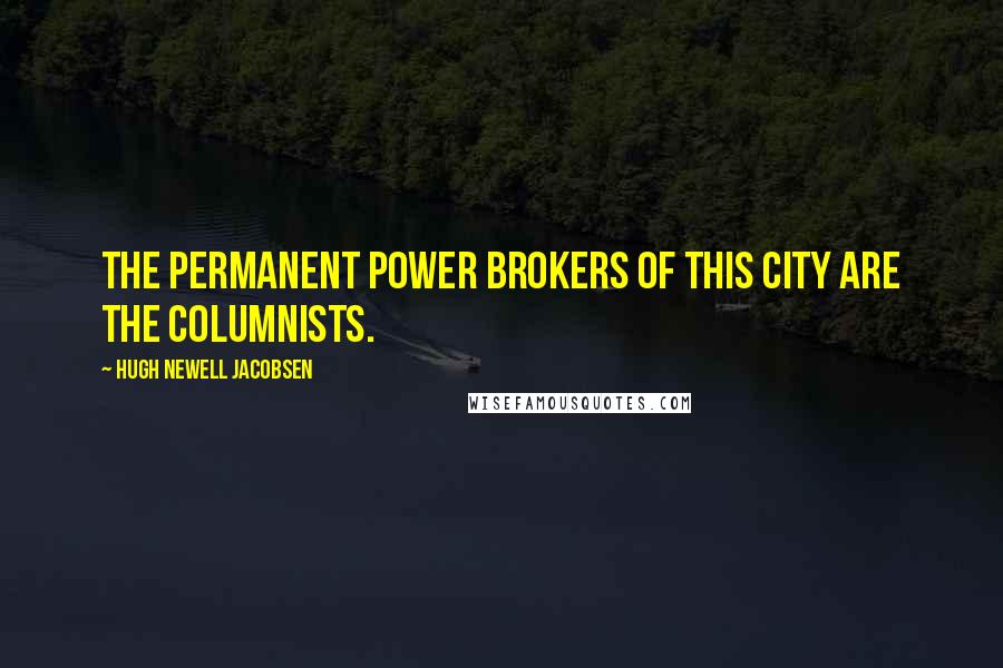Hugh Newell Jacobsen Quotes: The permanent power brokers of this city are the columnists.