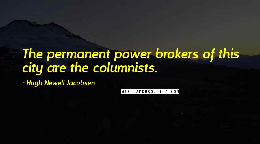 Hugh Newell Jacobsen Quotes: The permanent power brokers of this city are the columnists.