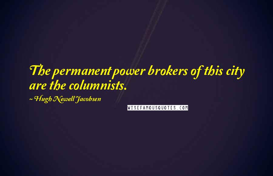 Hugh Newell Jacobsen Quotes: The permanent power brokers of this city are the columnists.