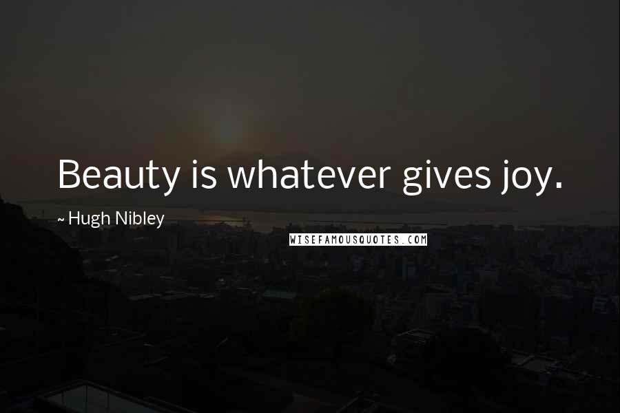 Hugh Nibley Quotes: Beauty is whatever gives joy.